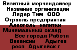 Визитный мерчендайзер › Название организации ­ Лидер Тим, ООО › Отрасль предприятия ­ Алкоголь, напитки › Минимальный оклад ­ 26 000 - Все города Работа » Вакансии   . Адыгея респ.,Адыгейск г.